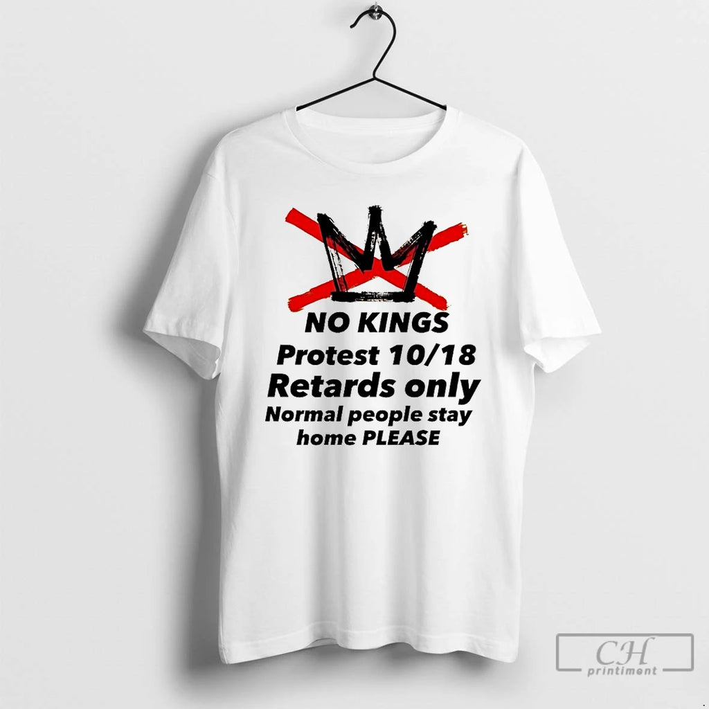Classic No Kings Protest 10 18 Retards Only Normal People Stay Home Please T Shirts