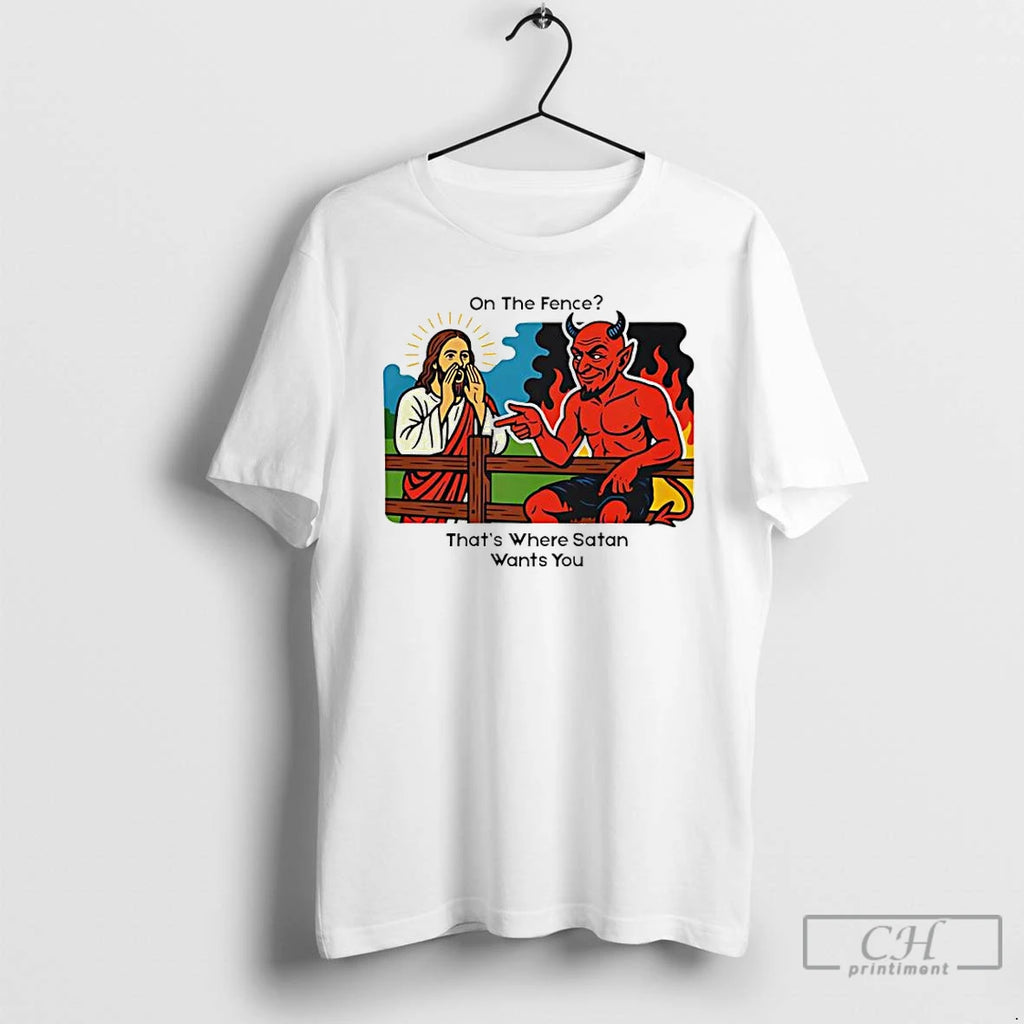 Classic On The Fence That Where Satan Wants You Jesus T Shirts