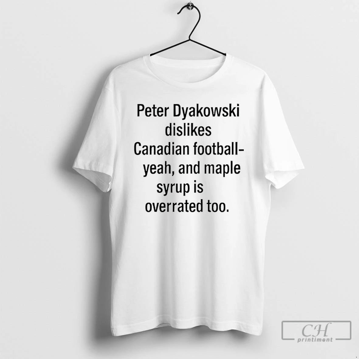 Classic Peter Dyakowski Dislikes Canadian Football Yeah And Maple Syrup Is Overrated Too T Shirts Hoodie Sweatshirt