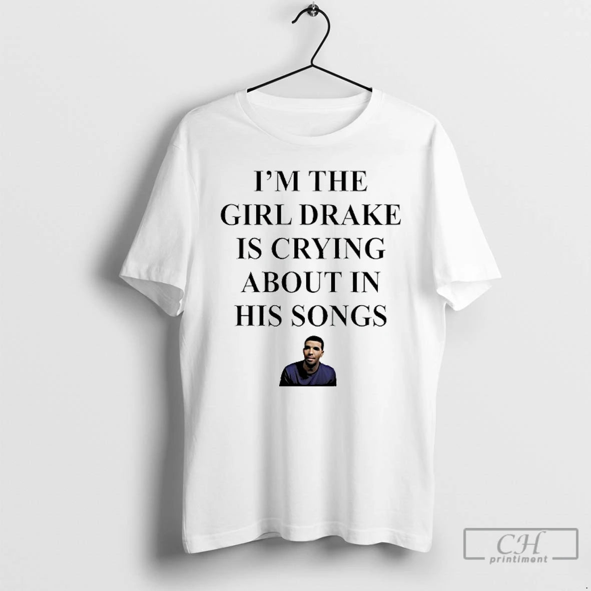 Classic Rapper Drak Im The Girl Drake Is Crying About In His Songs T Shirts Hoodie Sweatshirt | PurePodTees.com