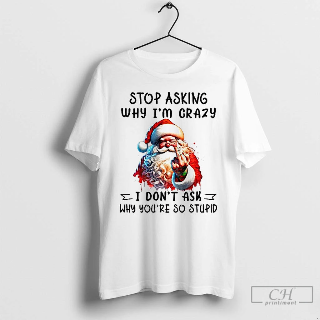 Classic Santa Claus Middle Finger Stop Asking Why Im Crazy I Dont Ask Why Youre Shirt Hoodie Sweatshirt | PurePodTees.com