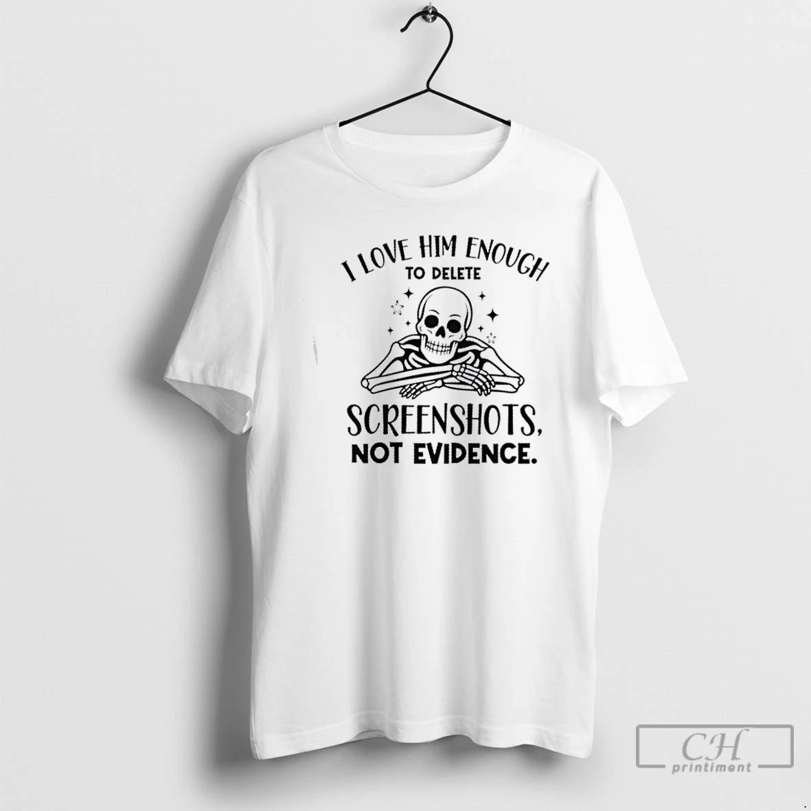 Classic Skeleton I Love Him Enough To Delete Screenshots Not Evidence T Shirts Hoodie Sweatshirt | PurePodTees.com