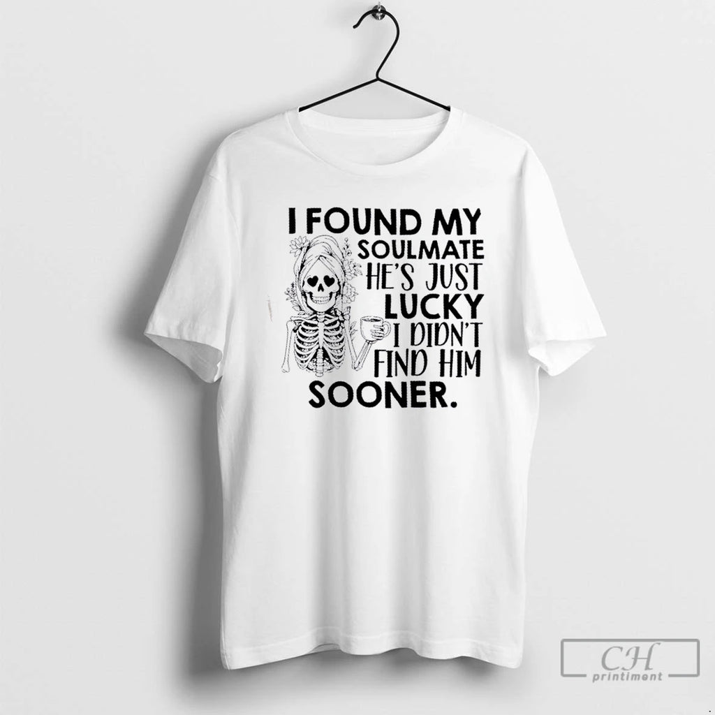 Classic Skeleton Floral I Found My Soulmate Hes Just Lucky I Didnt Find Him Sooner Shirt Hoodie Sweatshirt | PurePodTees.com