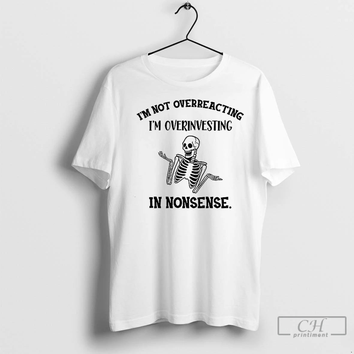 Classic Skeleton Funny Im Not Overreacting Im Overinvesting In Nonsense Shirt Hoodie Sweatshirt | PurePodTees.com