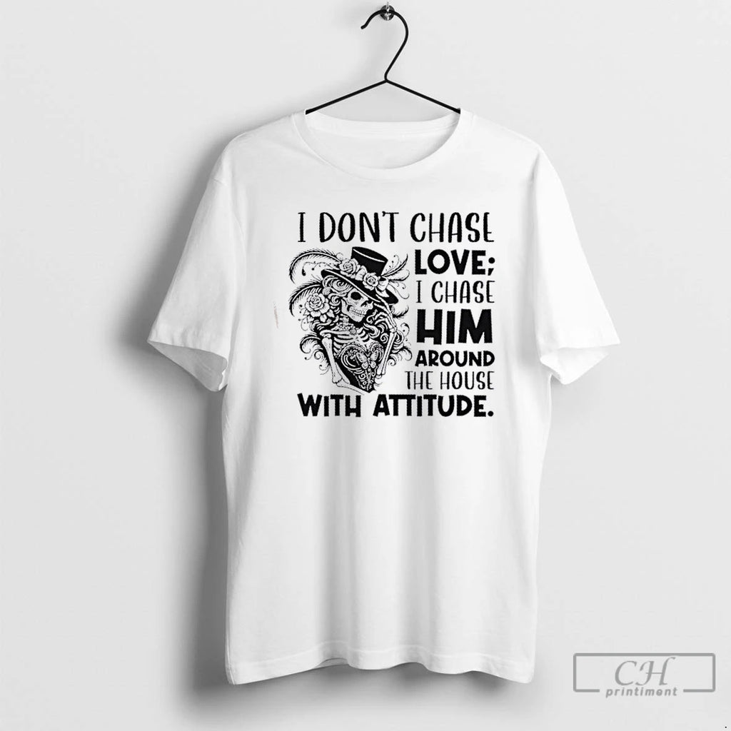 Classic Skeleton Girl I Dont Chase Love I Chase Him Around The House With Attitude Shirt Hoodie Sweatshirt | PurePodTees.com