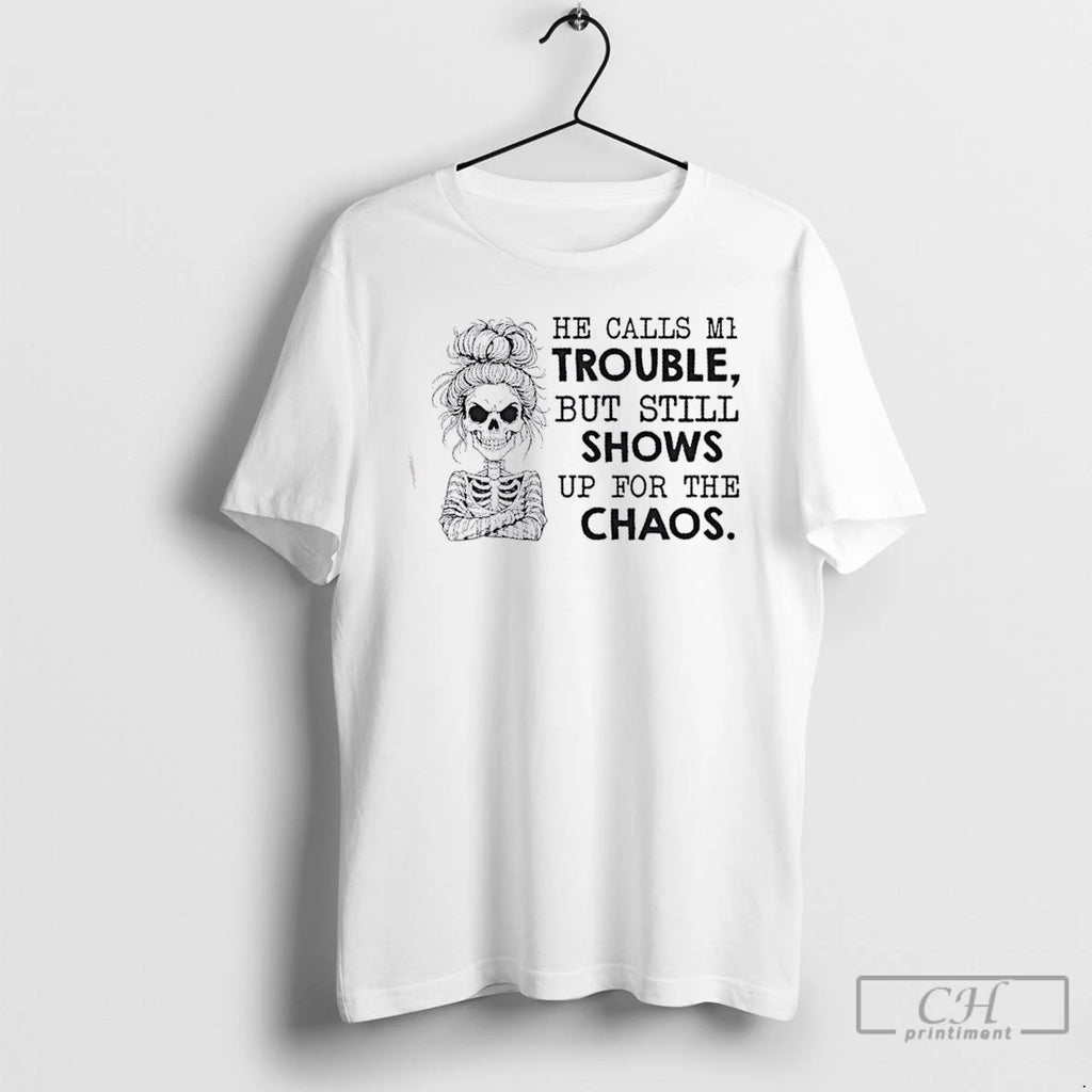 Classic Skeleton Girl He Calls Me Trouble But Still Shows Up For The Chaos Shirt Hoodie Sweatshirt | PurePodTees.com