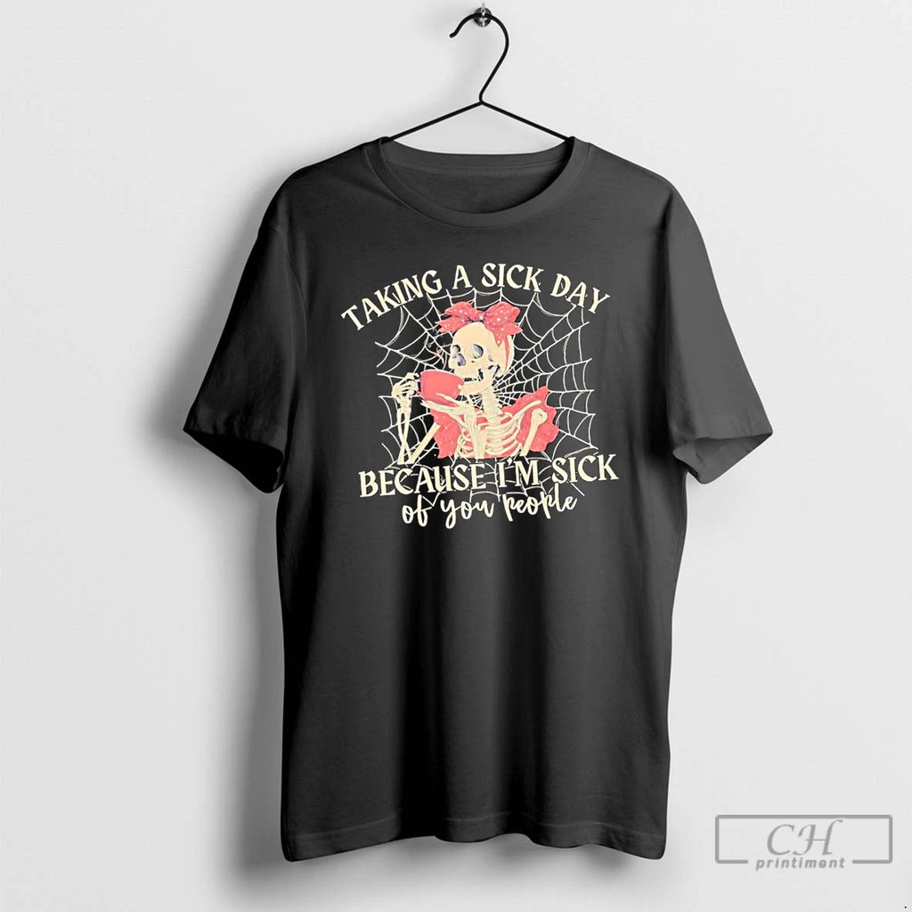 Classic Skeleton Taking A Sick Day Because Im Sick Of You People T Shirts