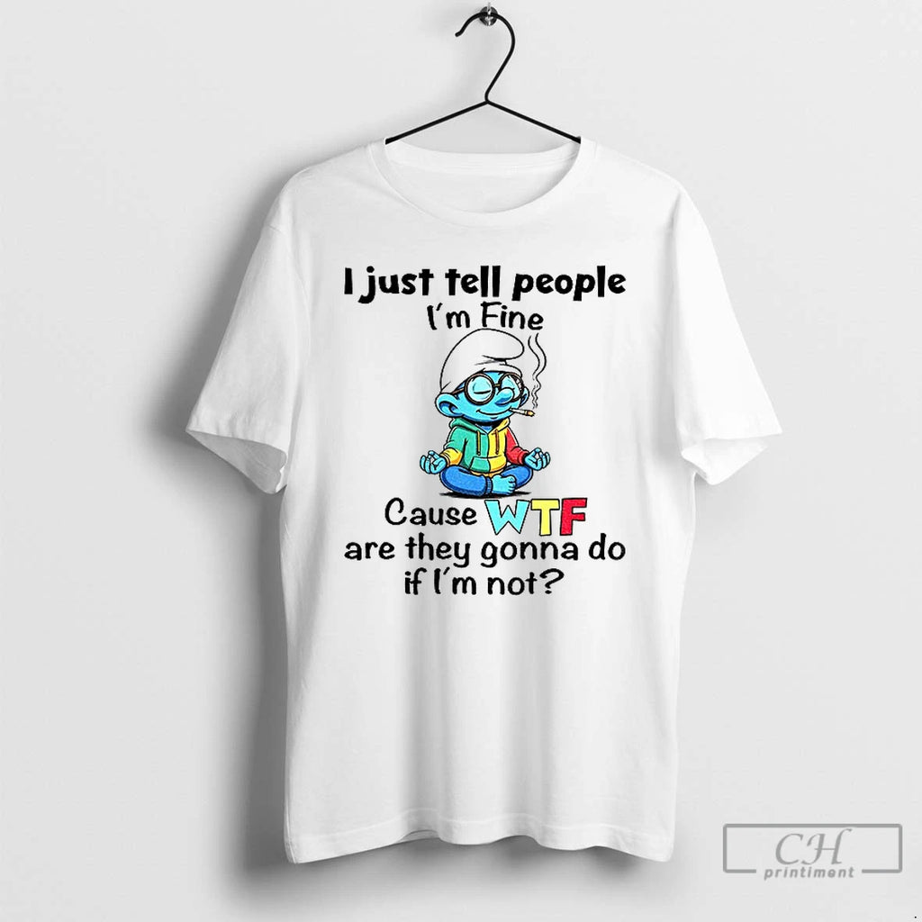 Classic Smurf I Just Tell People Im Fine Cause Wtf Are They Gonna Do If Shirt Hoodie Sweatshirt | PurePodTees.com