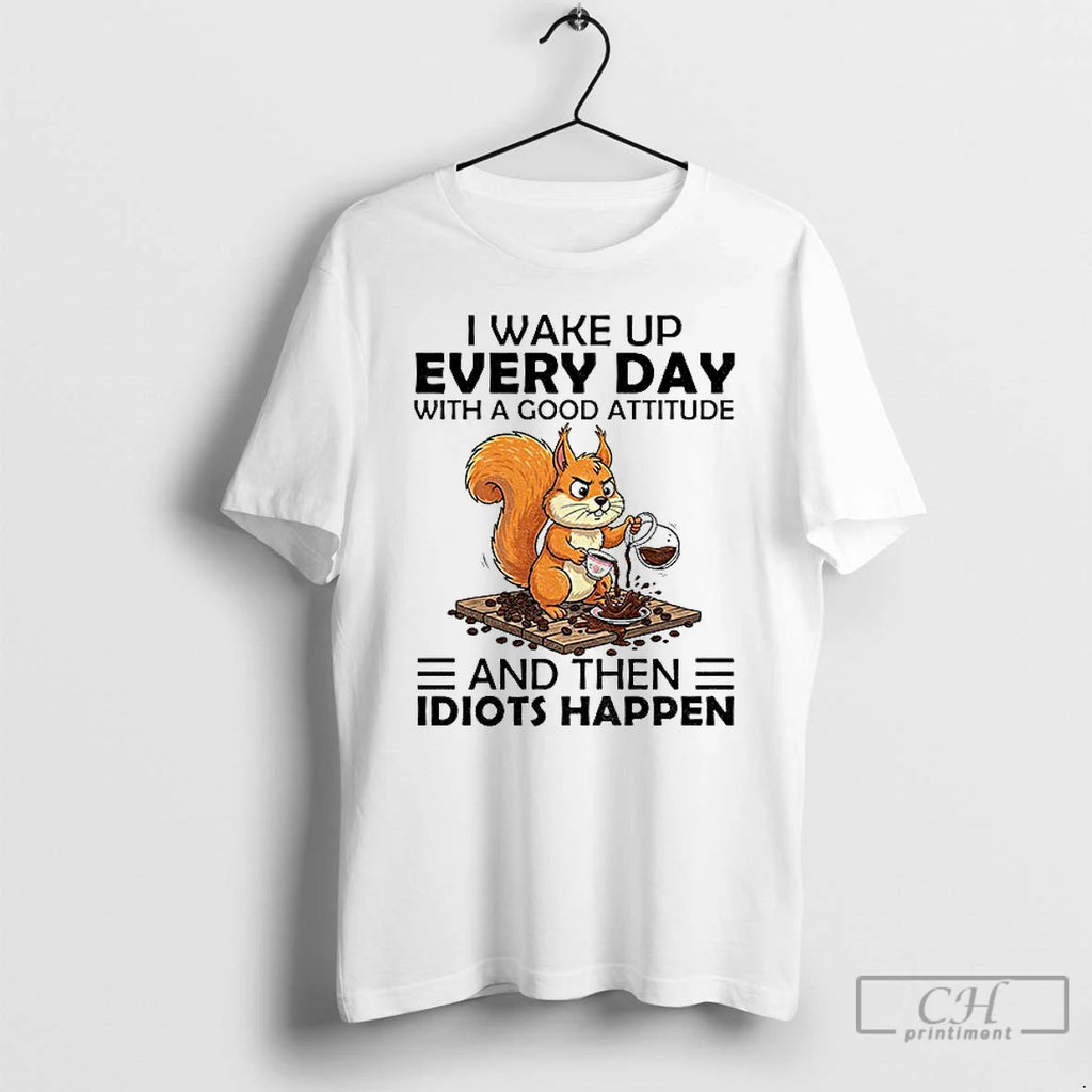 Classic Squirrel I Wake Up Every Day With A Good Attitude And Then Idiots Happen Shirt Hoodie Sweatshirt | PurePodTees.com