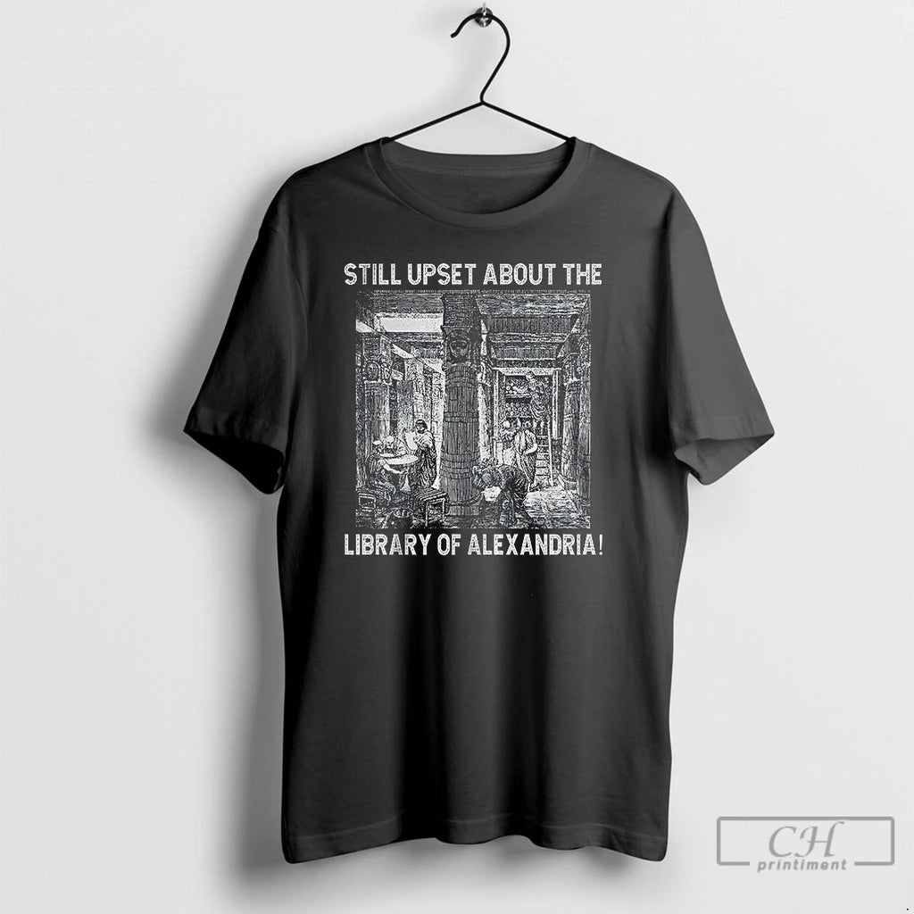 Classic Still Upset About The Library Of Alexandria Shirt Hoodie Sweatshirt | PurePodTees.com