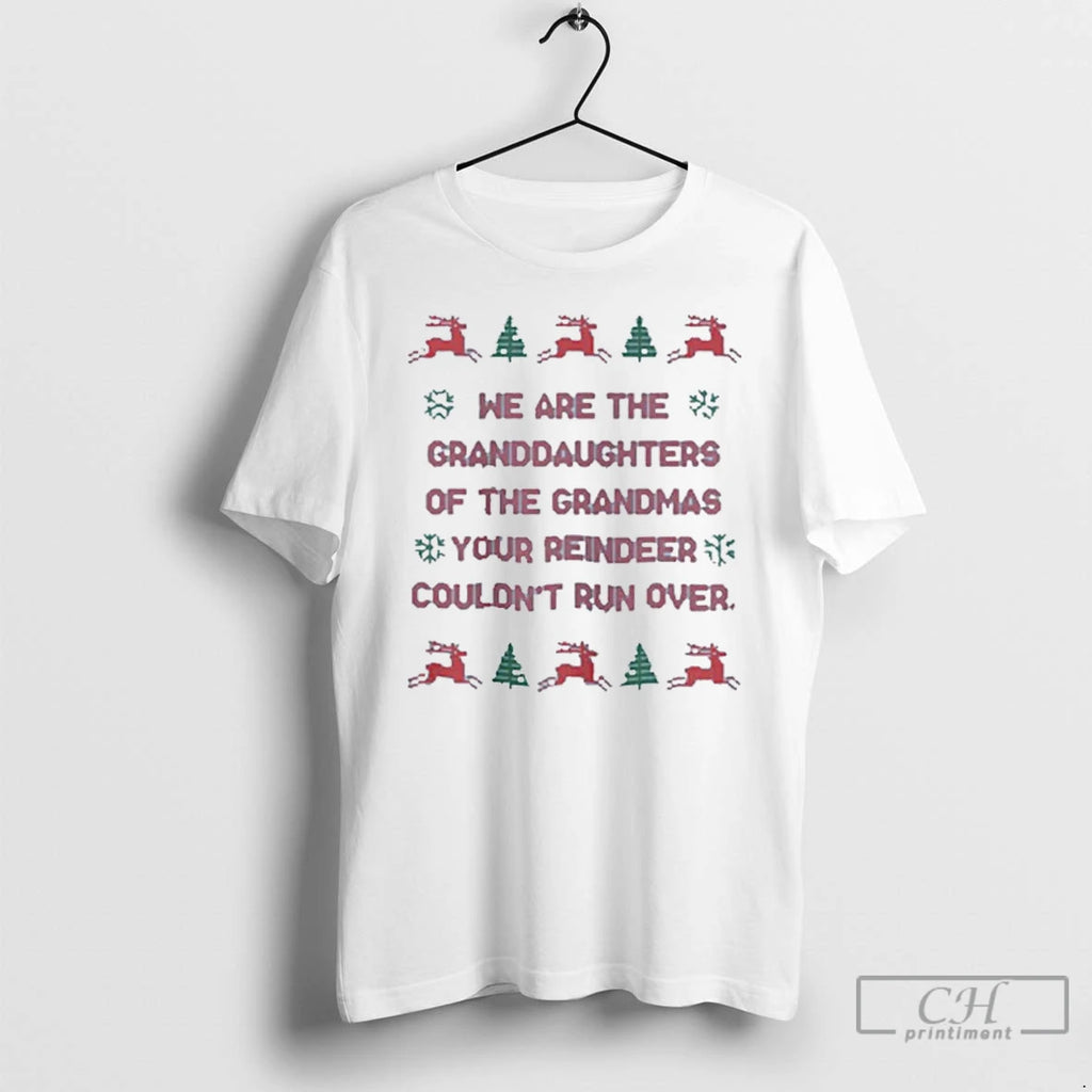 Classic We Are The Granddaughters Of The Grandmas Your Reindeer Couldnt Run Over Ugly Christmas Shirt Hoodie Sweatshirt