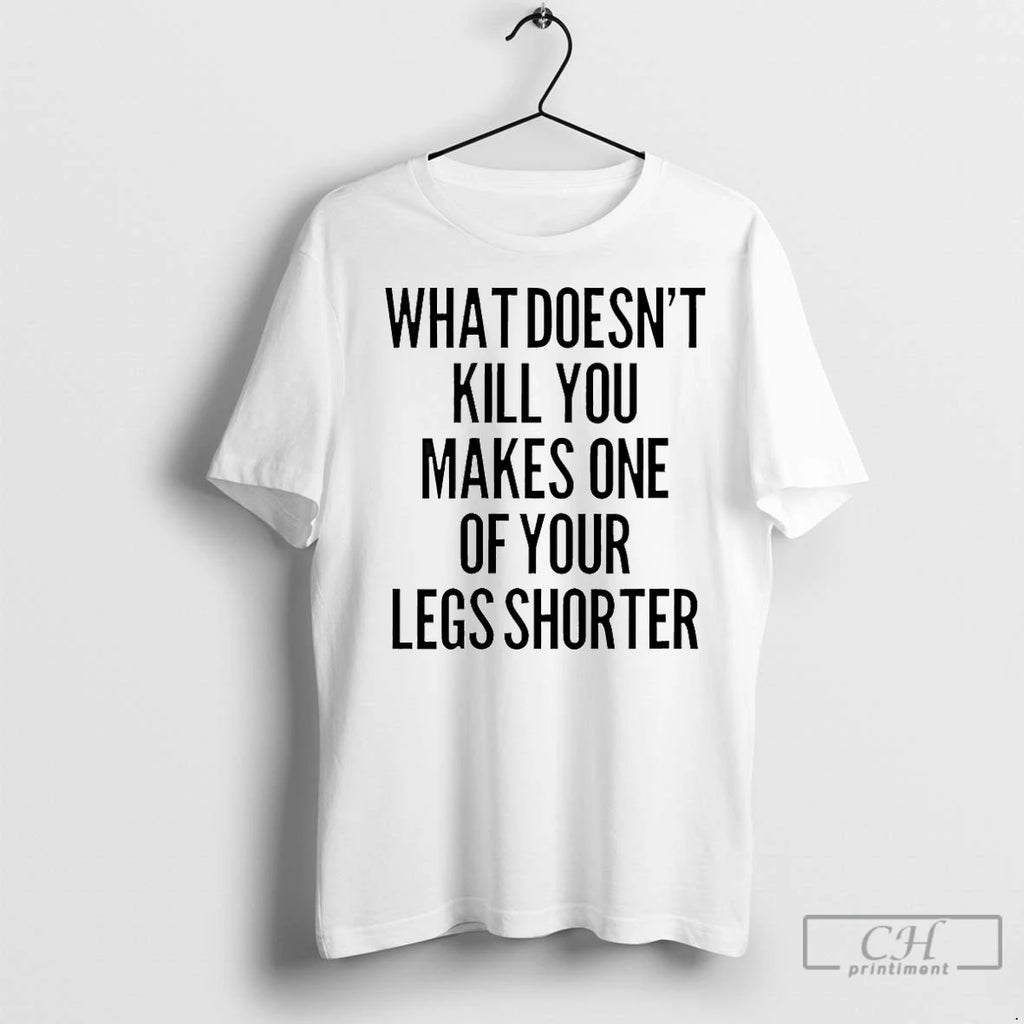 Classic What Doesnt Kill You Makes One Of Your Legs Shorter Shirt Hoodie Sweatshirt | PurePodTees.com