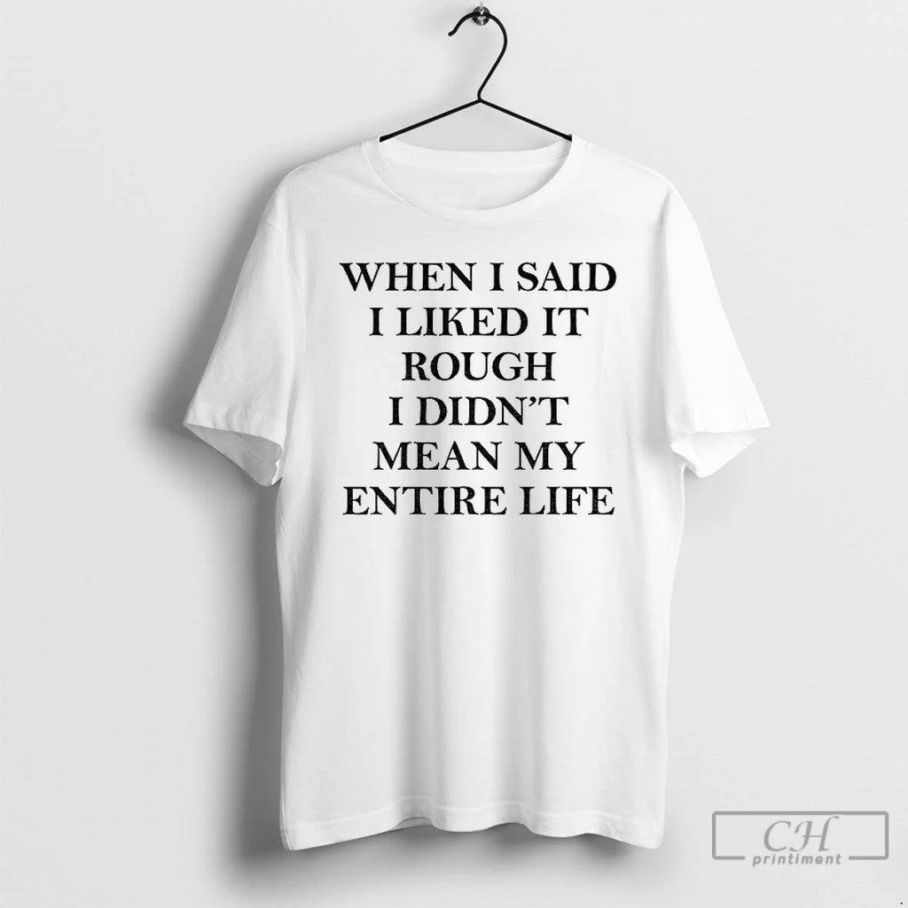 Classic When I Said I Liked It Rough I Didnt Mean My Entire Life Shirt Hoodie Sweatshirt | PurePodTees.com