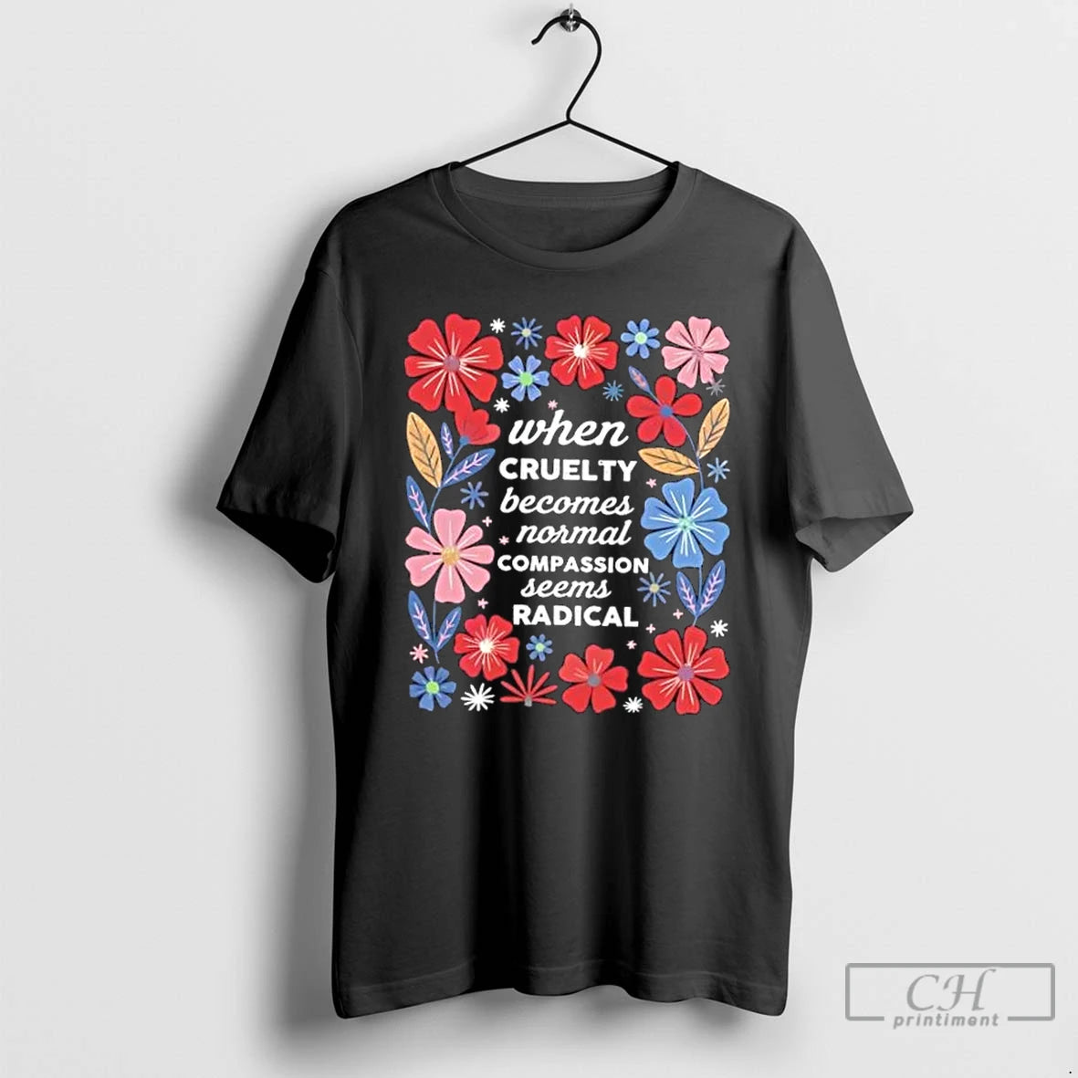 Classic When Cruelty Becomes Normal Compassion Seens Radical Floral T Shirts Hoodie Sweatshirt | PurePodTees.com