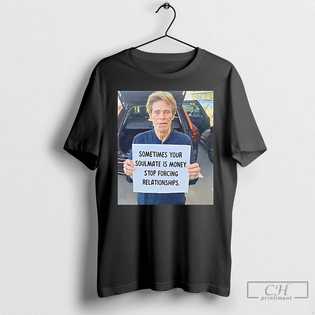 Classic Willem Dafoe Sometimes Your Soulmate Is Money Stop Forcing Relationships T Shirts Hoodie Sweatshirt | PurePodTees.com