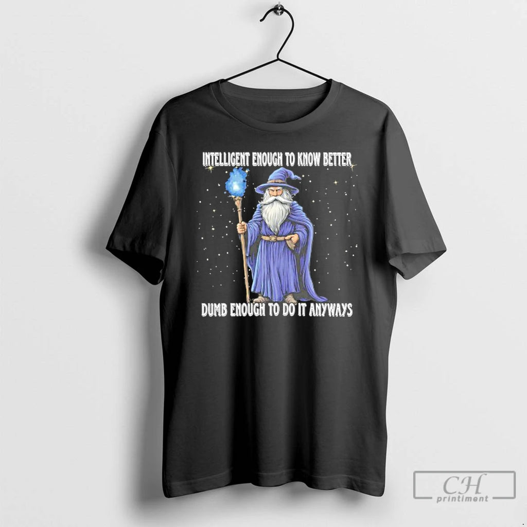 Classic Wizard Intelligent To Know Better Dumb Enough To Do It Anyway T Shirts