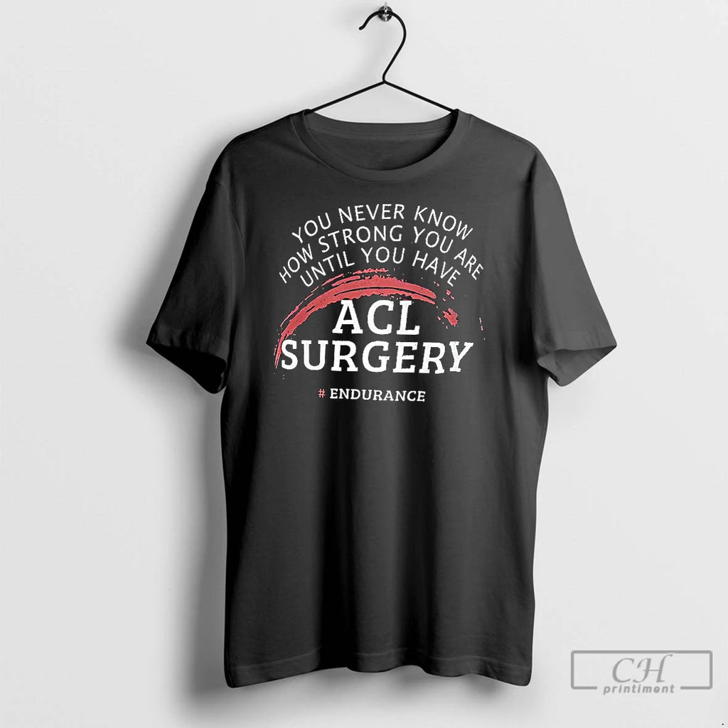 Classic You Never Know How Strong You Are Until You Have Acl Surgery Shirt Hoodie Sweatshirt | PurePodTees.com