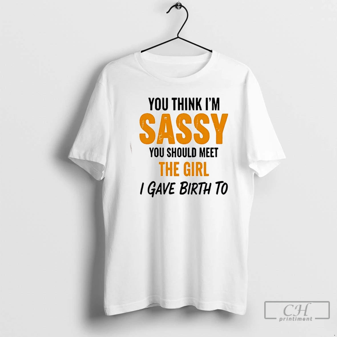 Classic You Think Im Sassy You Should Meet The Girl I Gave Birth To Shirt Hoodie Sweatshirt | PurePodTees.com