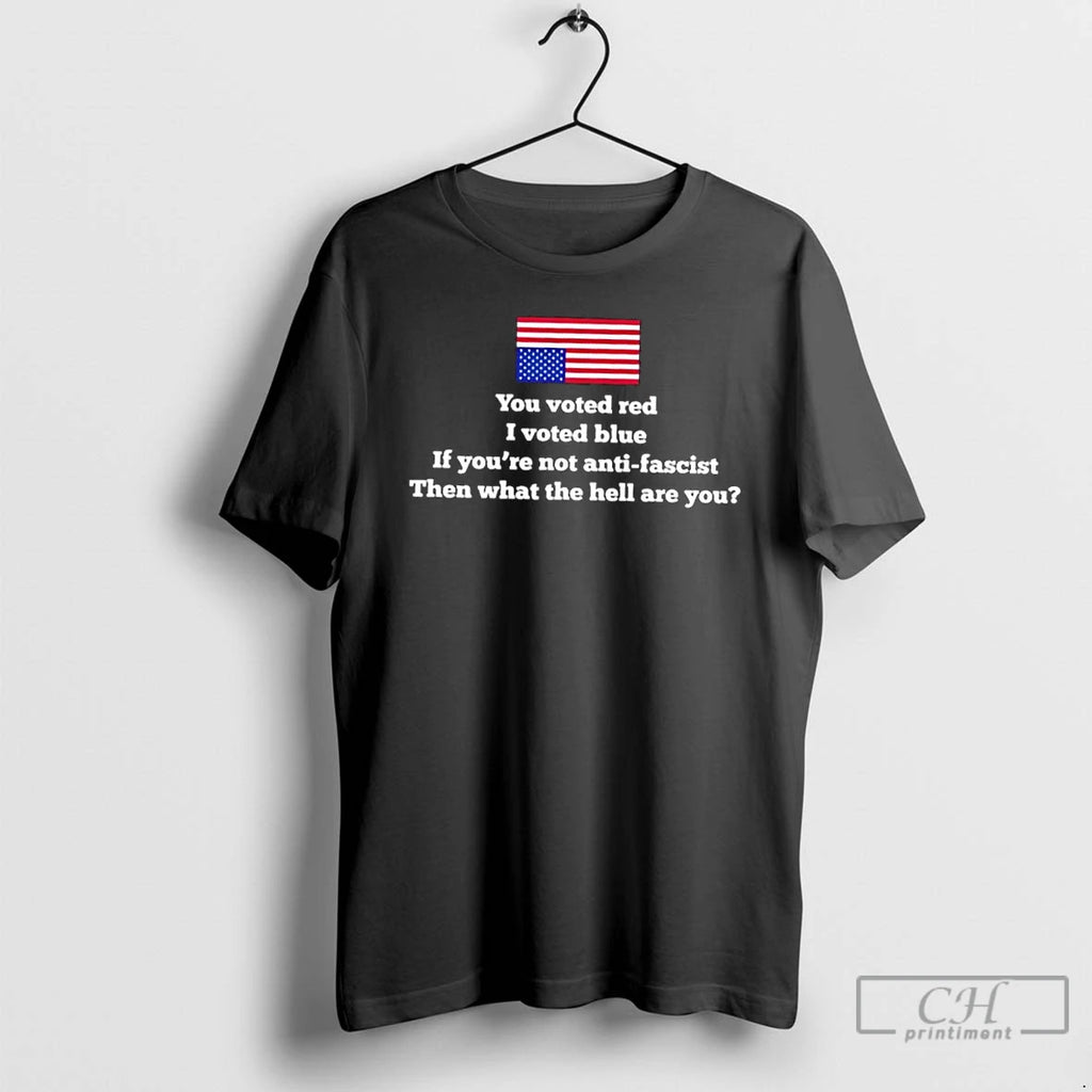Classic You Voted Red I Voted Blue If Youre Not Anti Fascist Then What The