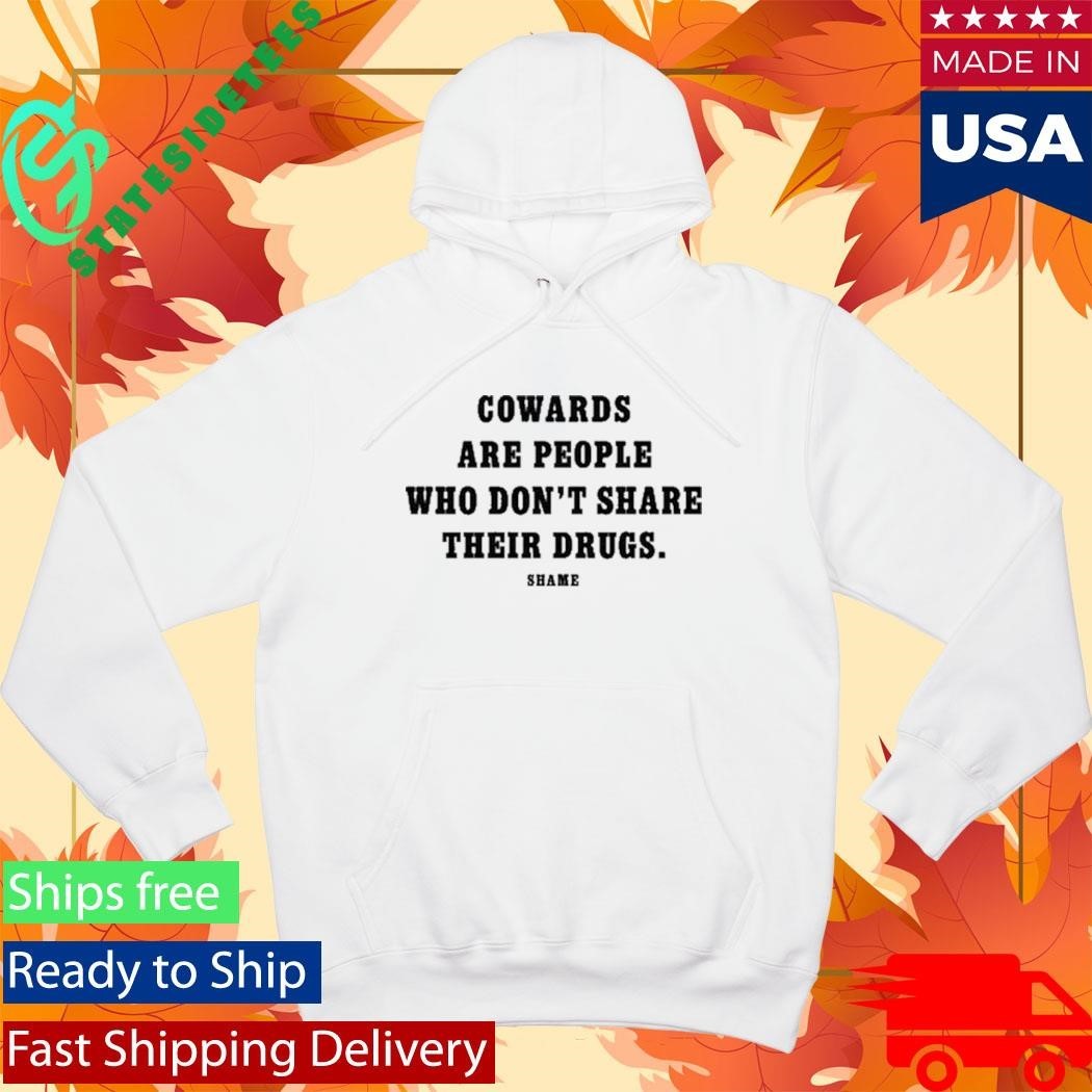 Cowards Are People Who Don’t Share Their Drugs Shame Shirt