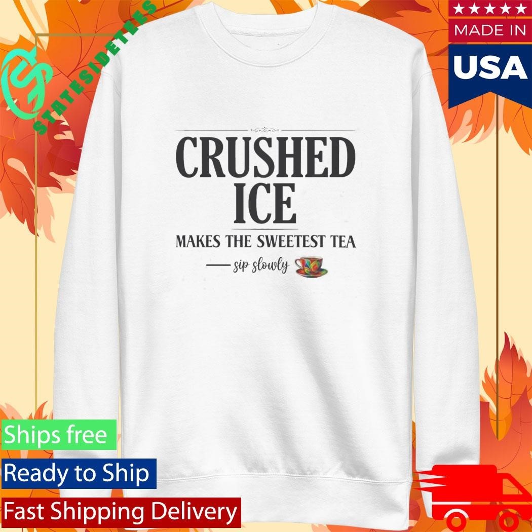 Crushed Ice Makes The Sweetest Tea Sip Slowly Shirt