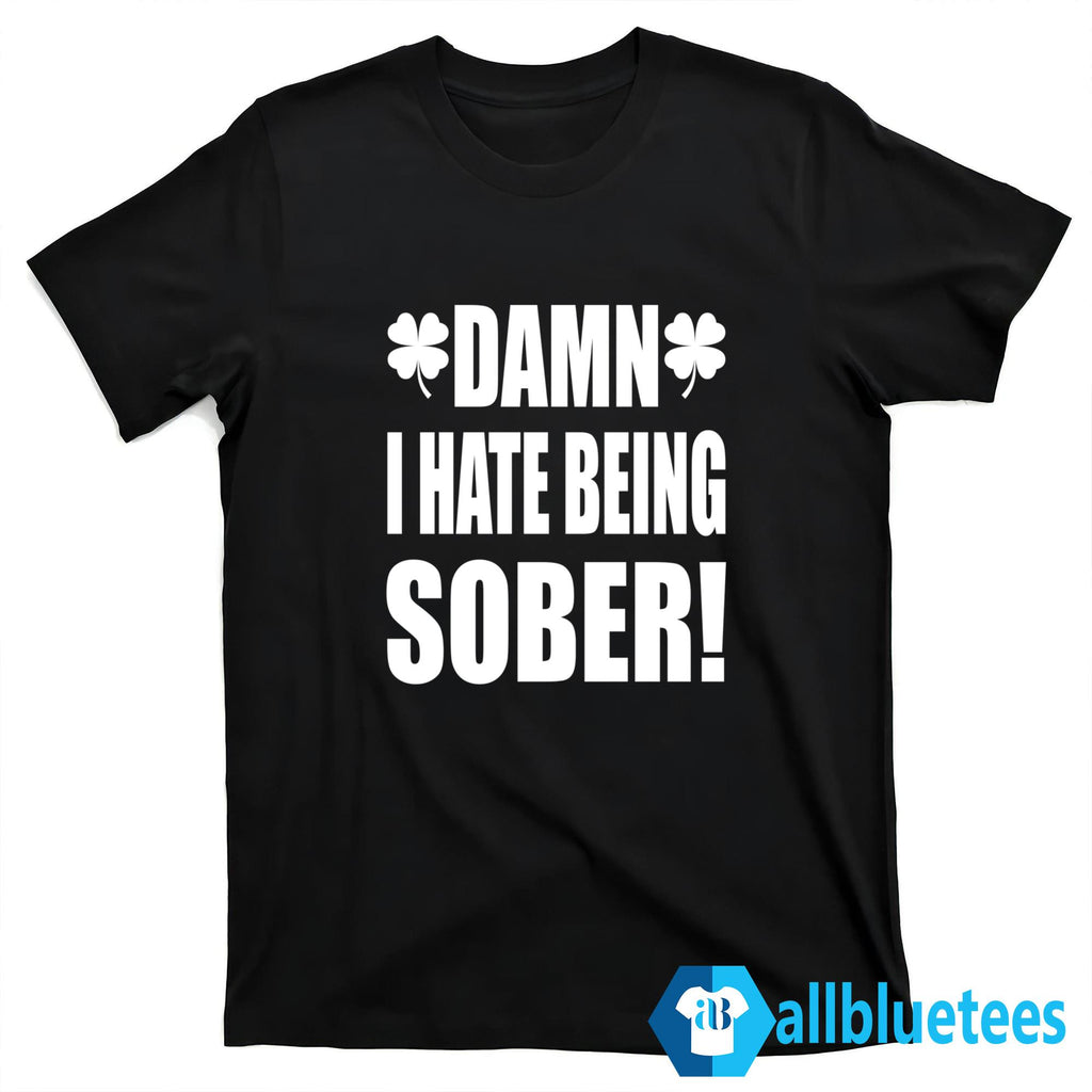 Damn I Hate Being Sober Shirt