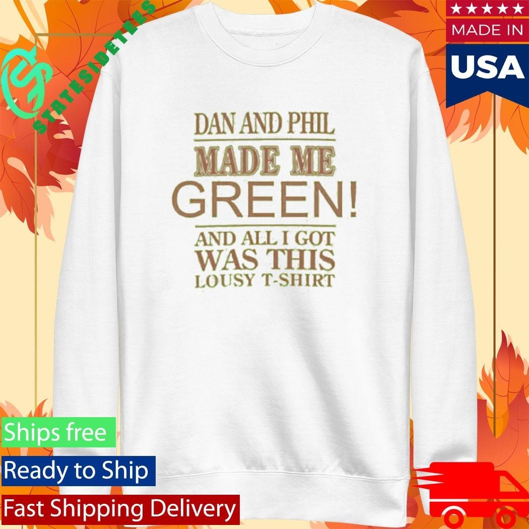 Dan And Phil Made Me Green And All I Got Was This Lousy Shirt