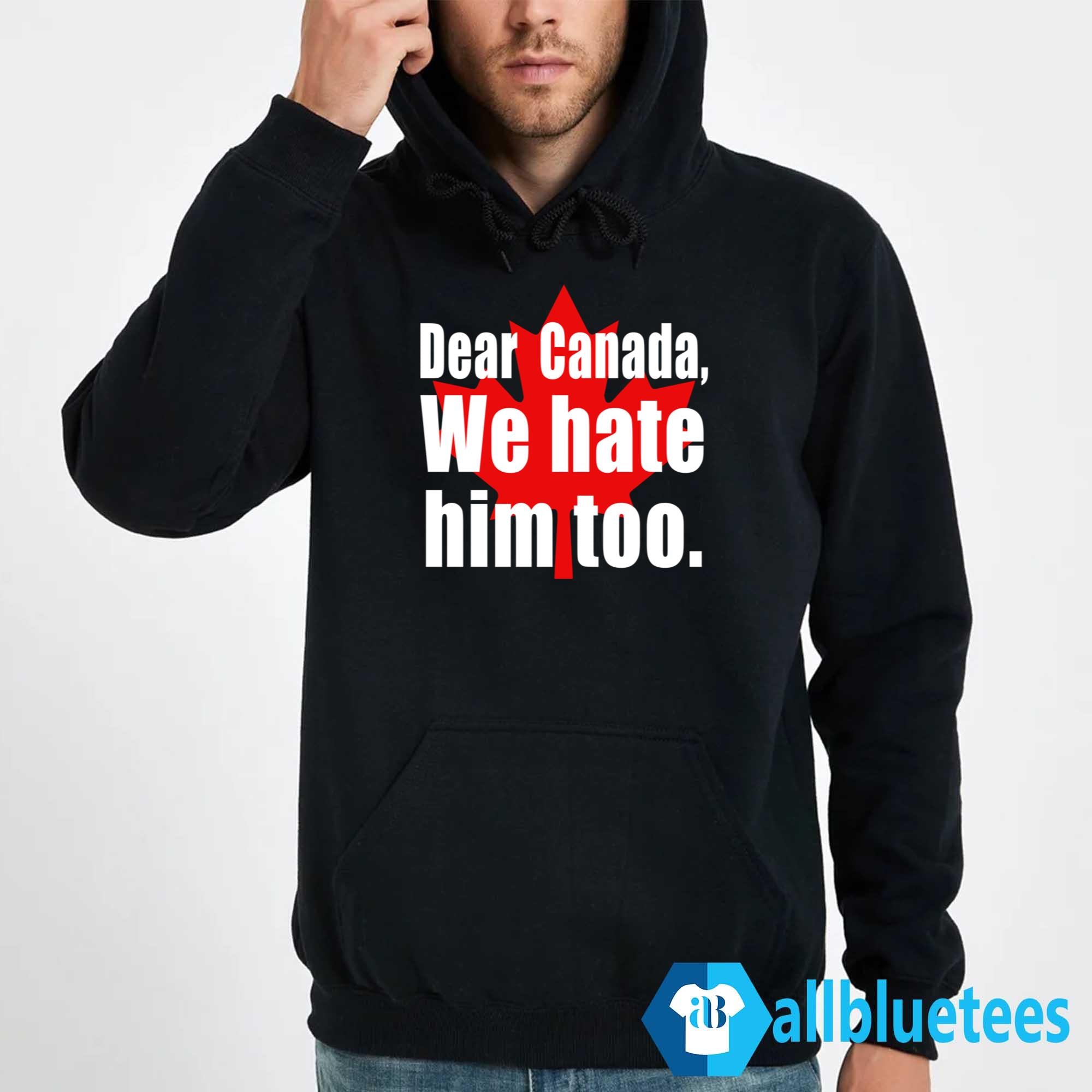 Dear Canada We Hate Him Too Shirt