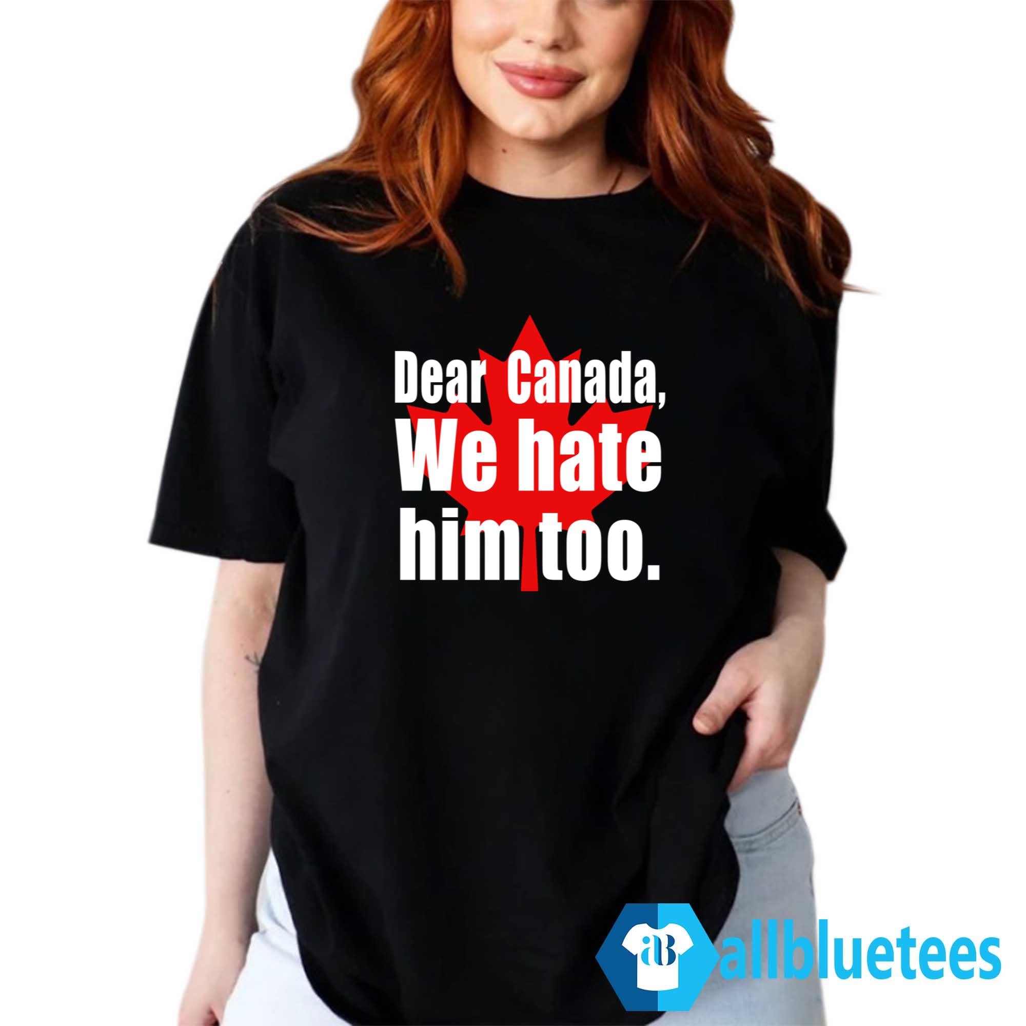 Dear Canada We Hate Him Too Shirt
