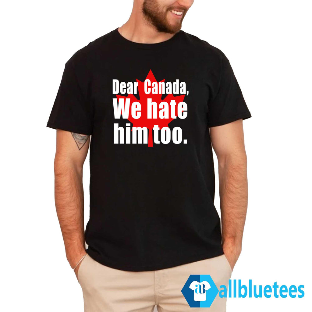 Dear Canada We Hate Him Too Shirt