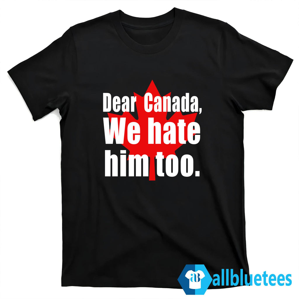 Dear Canada We Hate Him Too Shirt