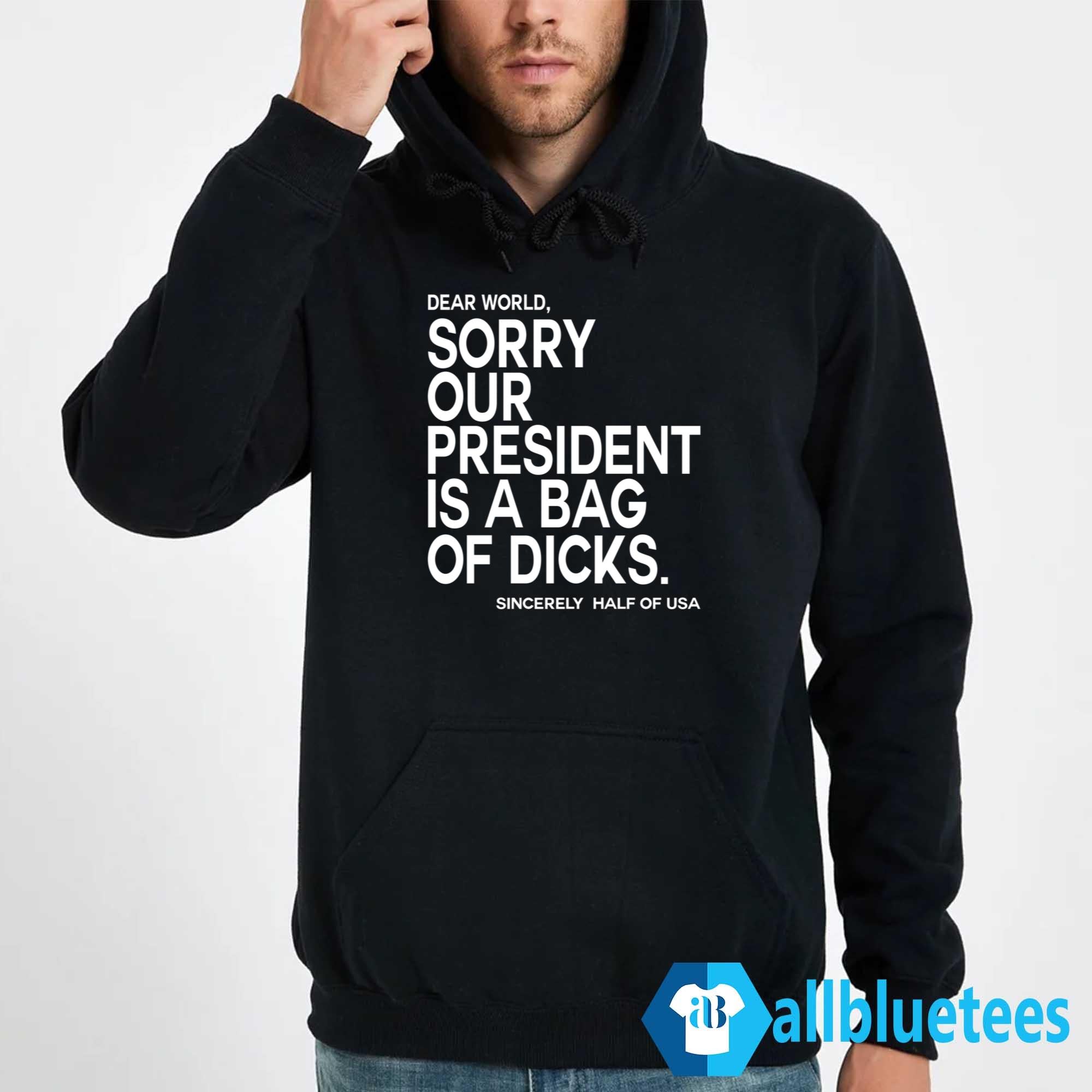 Dear World Sorry Our President Is A Bag Of Dicks Sincerely Half Of USA Shirt
