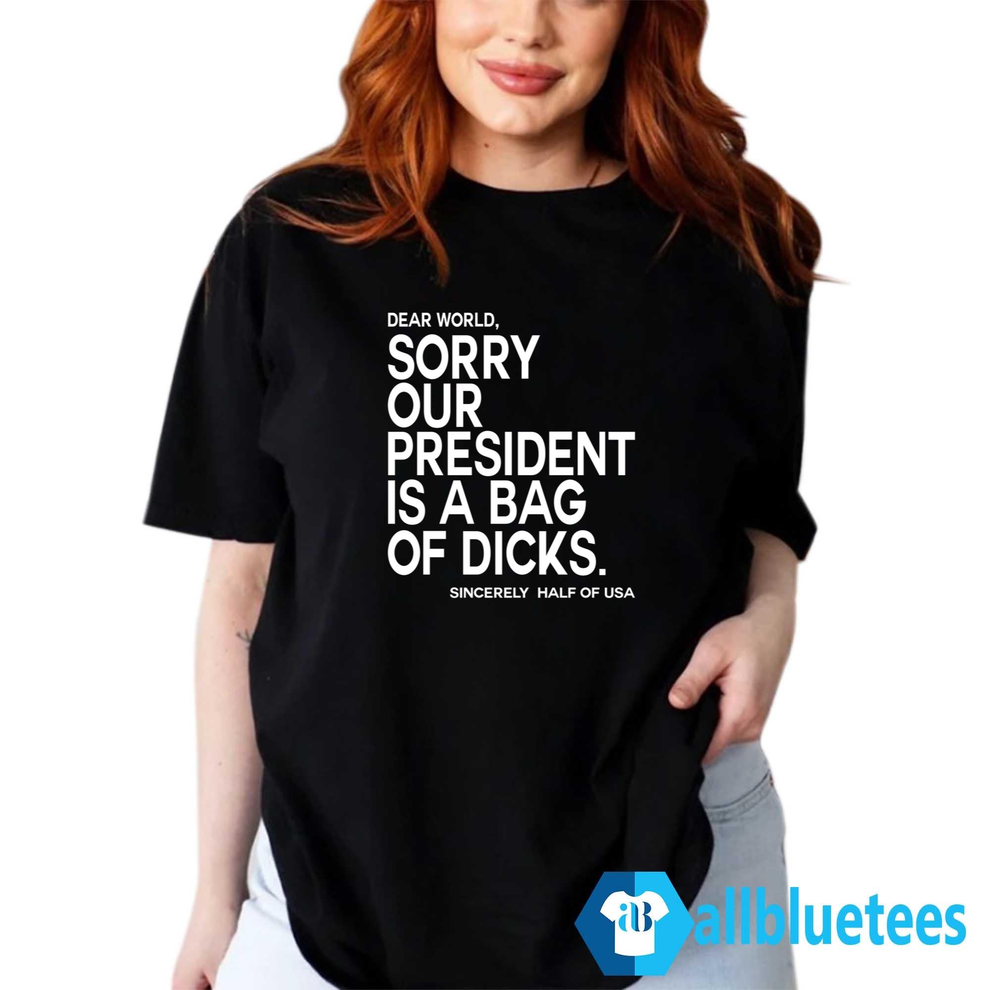 Dear World Sorry Our President Is A Bag Of Dicks Sincerely Half Of USA Shirt