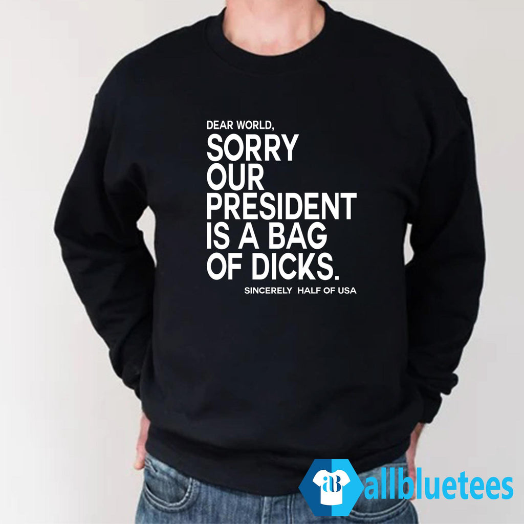 Dear World Sorry Our President Is A Bag Of Dicks Sincerely Half Of USA Shirt