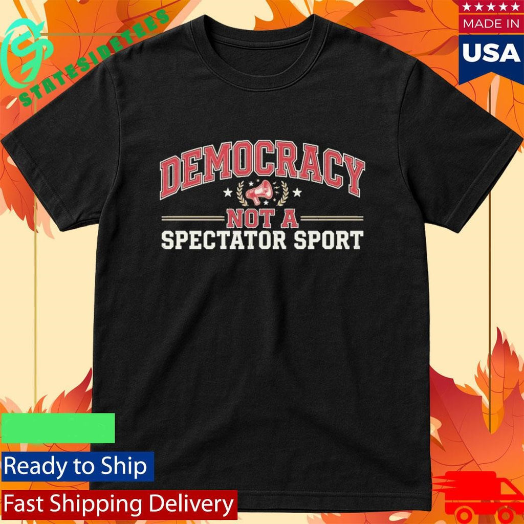 Democracy Not a Spectator Sport Shirt