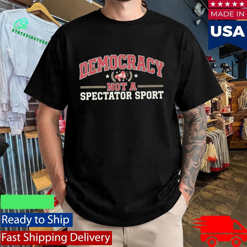 Democracy Not a Spectator Sport Shirt