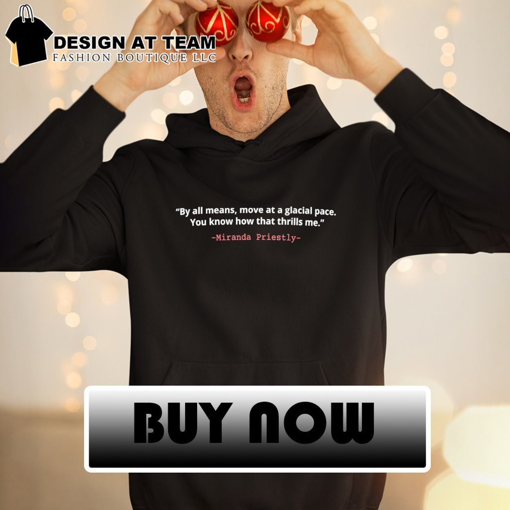 Devil Wears Prada Miranda Priestly by all means move at a glacial pace you know how that thrills me shirt
