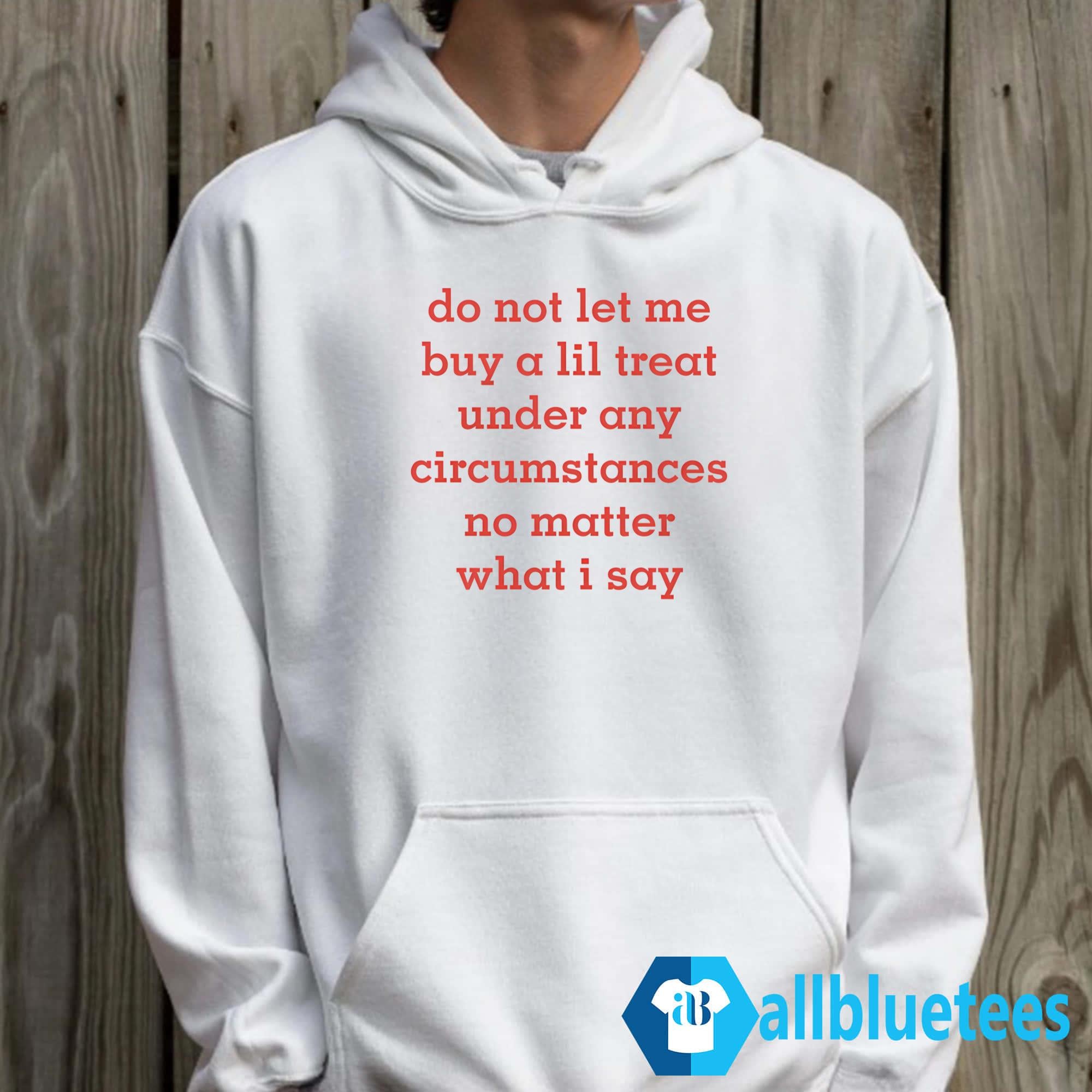 Do Not Let Me Buy A Lil Treat Under Any Circumstances No Matter What I Say Shirt