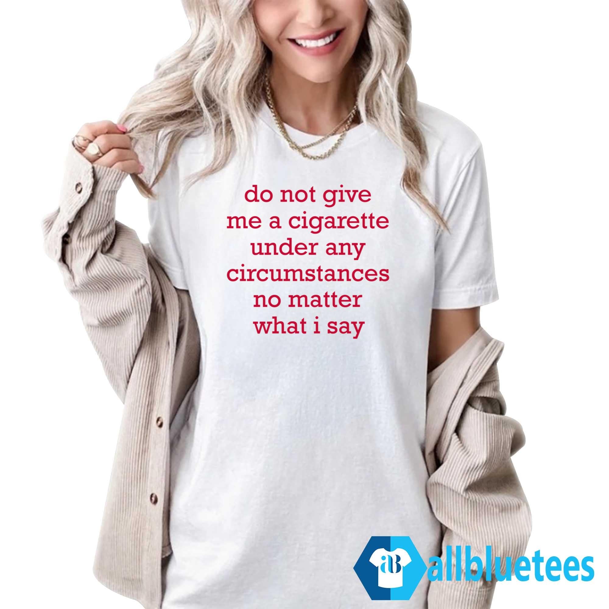 Do Not Give Me A Cigarette Shirt