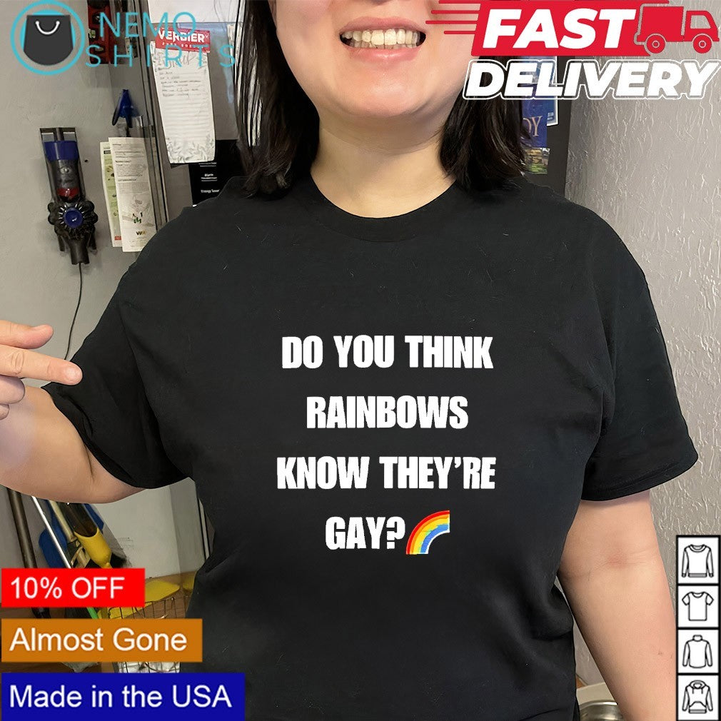 Do you think rainbows know they’re gays LGBT pride shirt