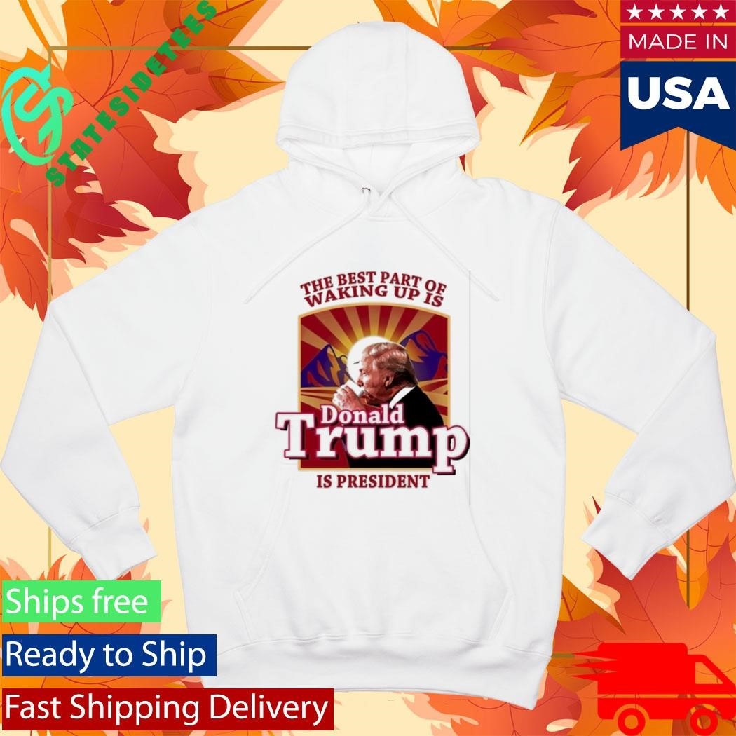 Donald Trump 2026 The Best Part Of Waking Up Is Trump Is President Shirt