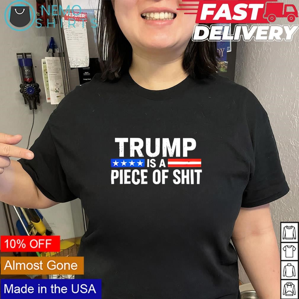 Donald Trump Is a Piece of Shit shirt