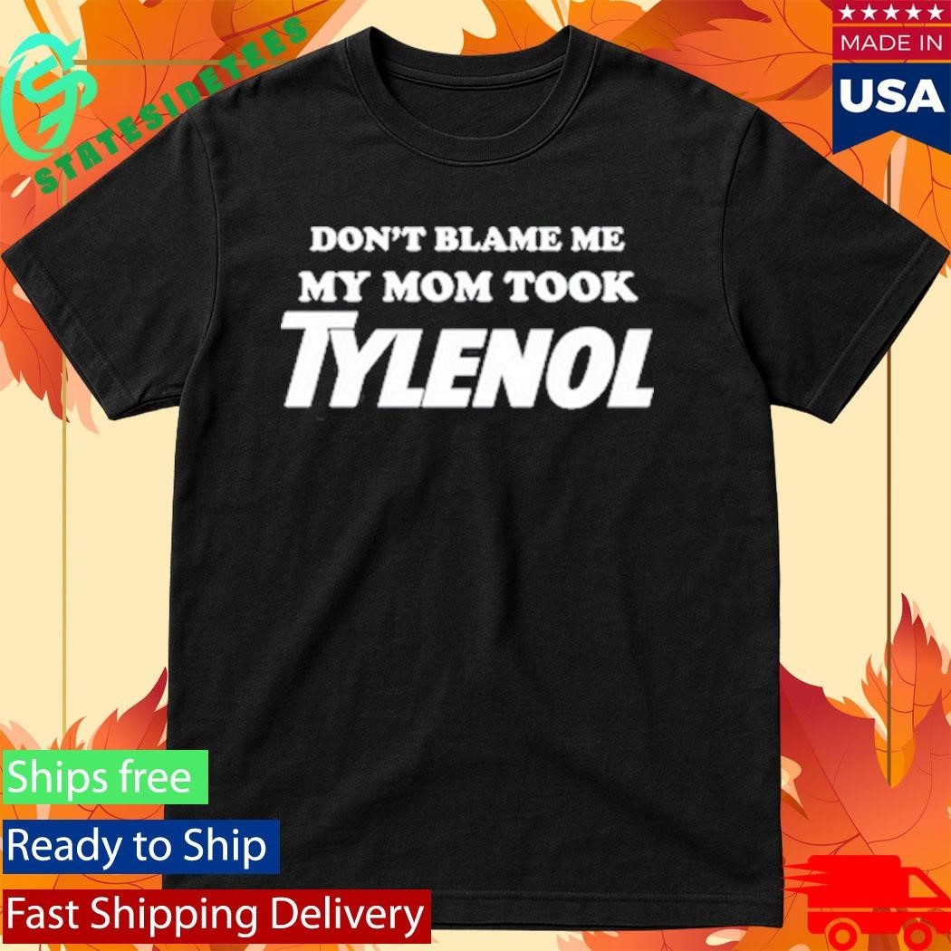 Don’t Blame Me My Mom Took Tylenol T-Shirt
