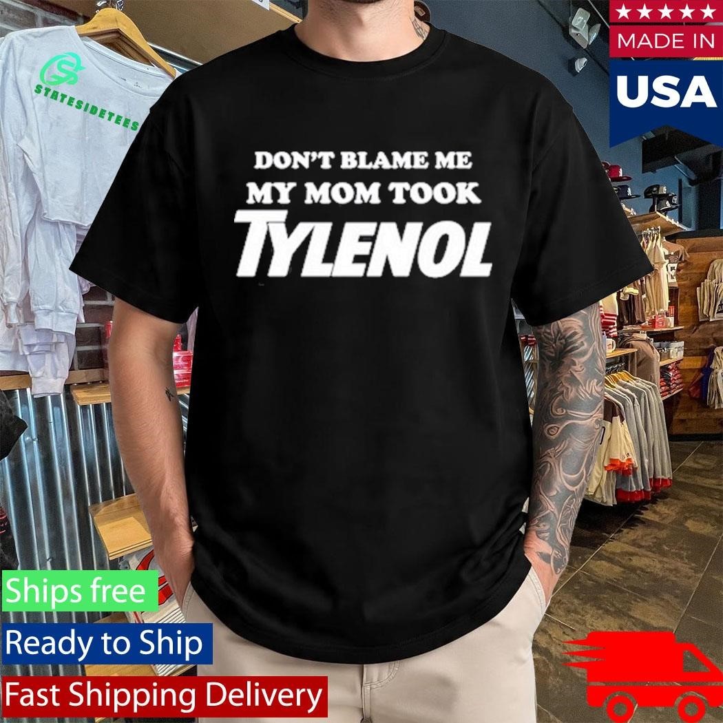 Don’t Blame Me My Mom Took Tylenol T-Shirt