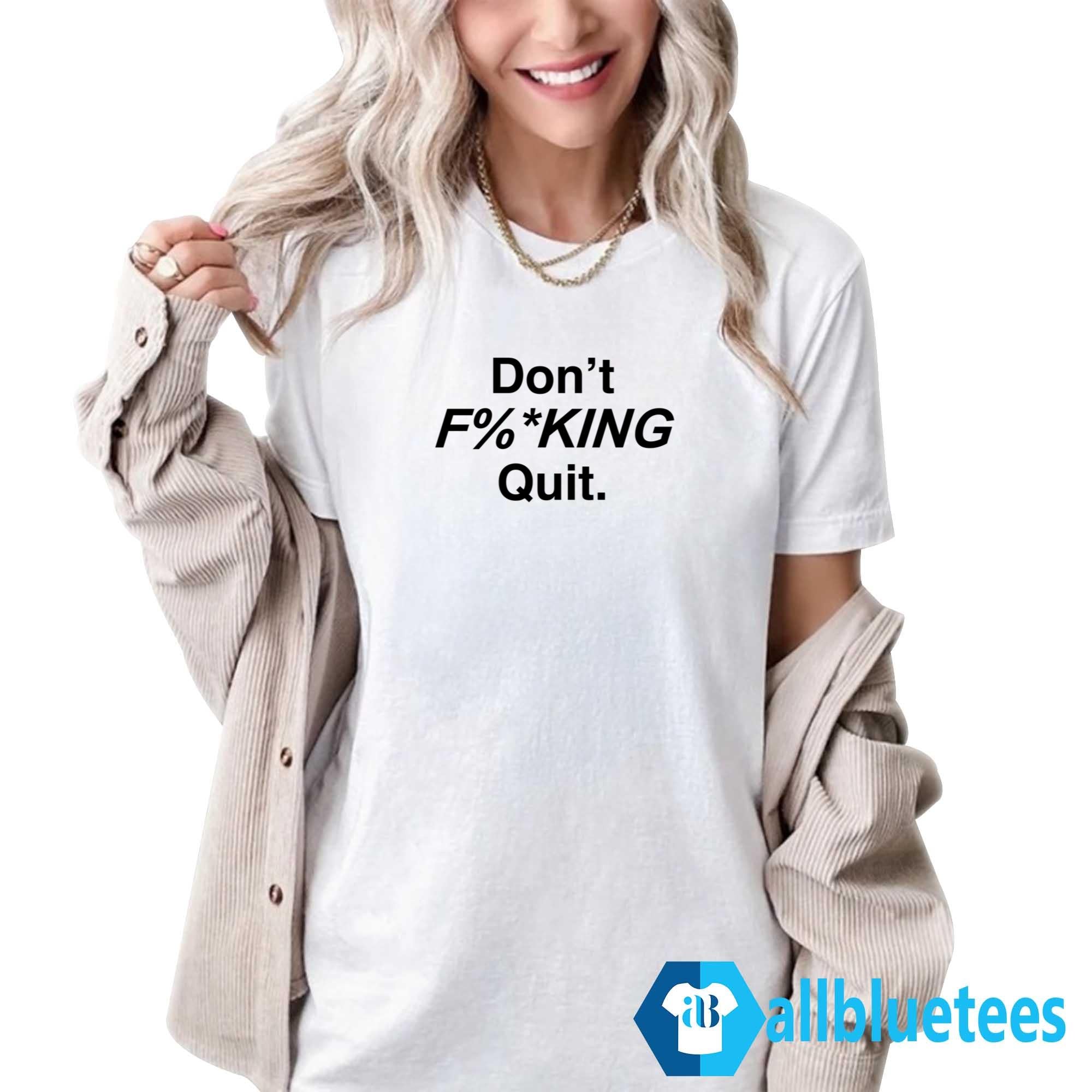 Don’t F%*king Quit Shirt