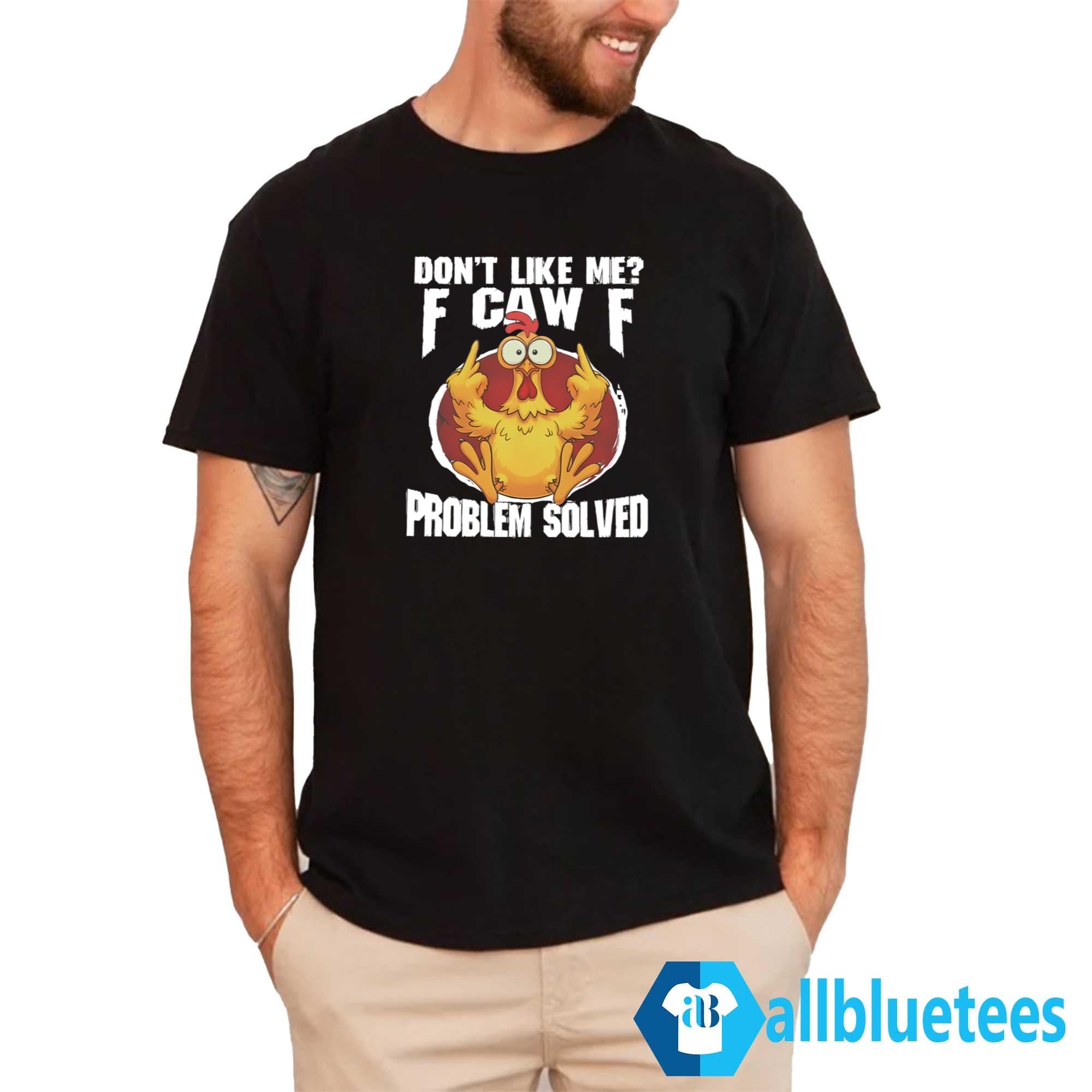 Don’t Like Me F-Caw-F Problem Solved Shirt