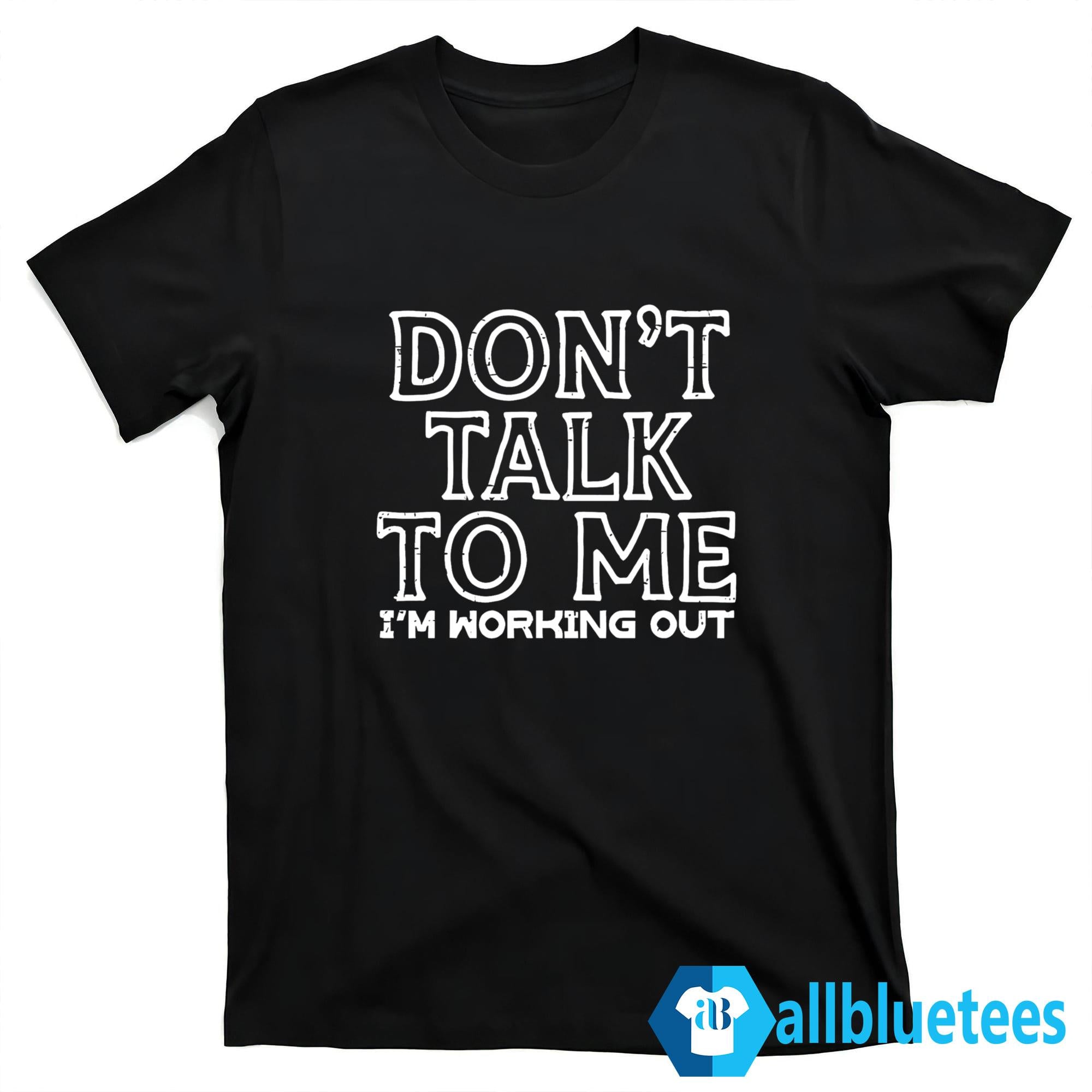 Don’t Talk To Me I’m Working Out Shirt