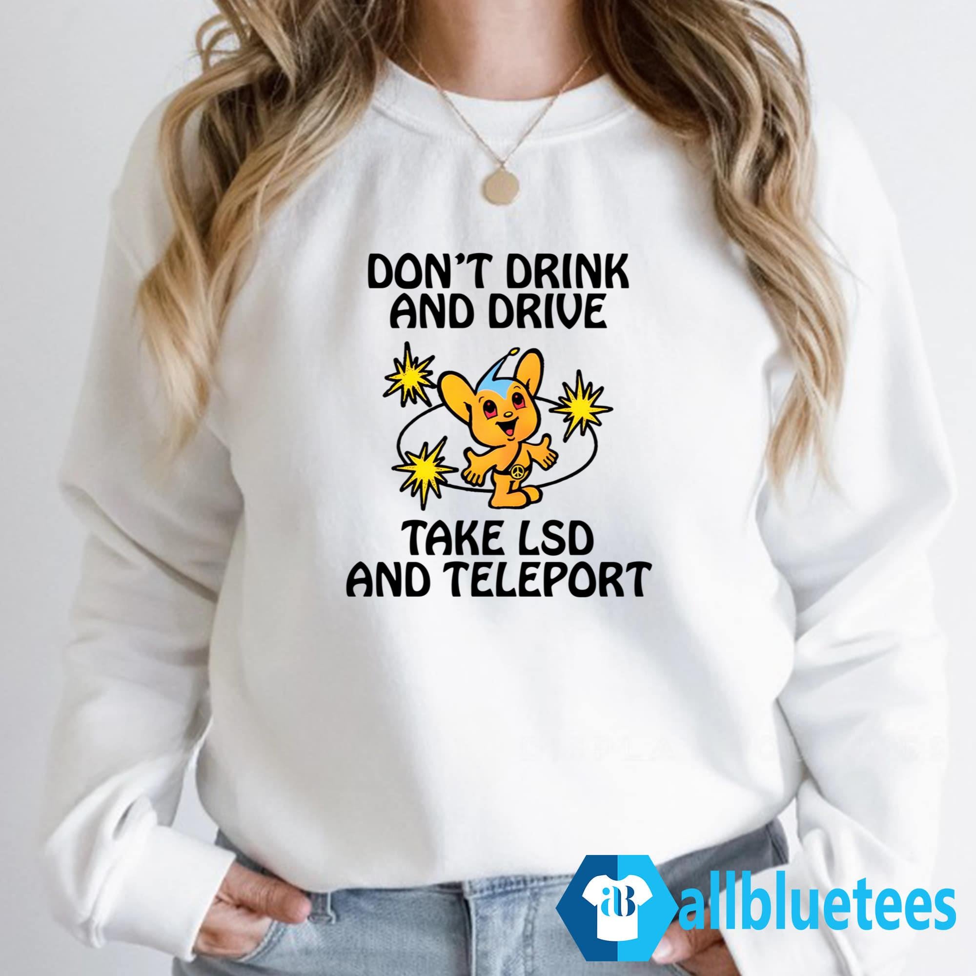 Don’t Drink And Drive Take LSD And Teleport Shirt