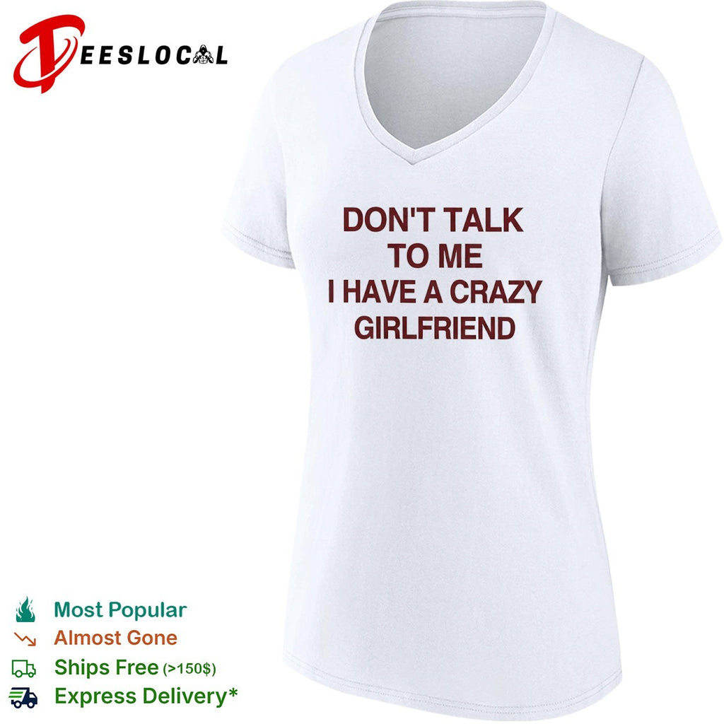 Don’t talk to me I have a crazy girlfriend shirt