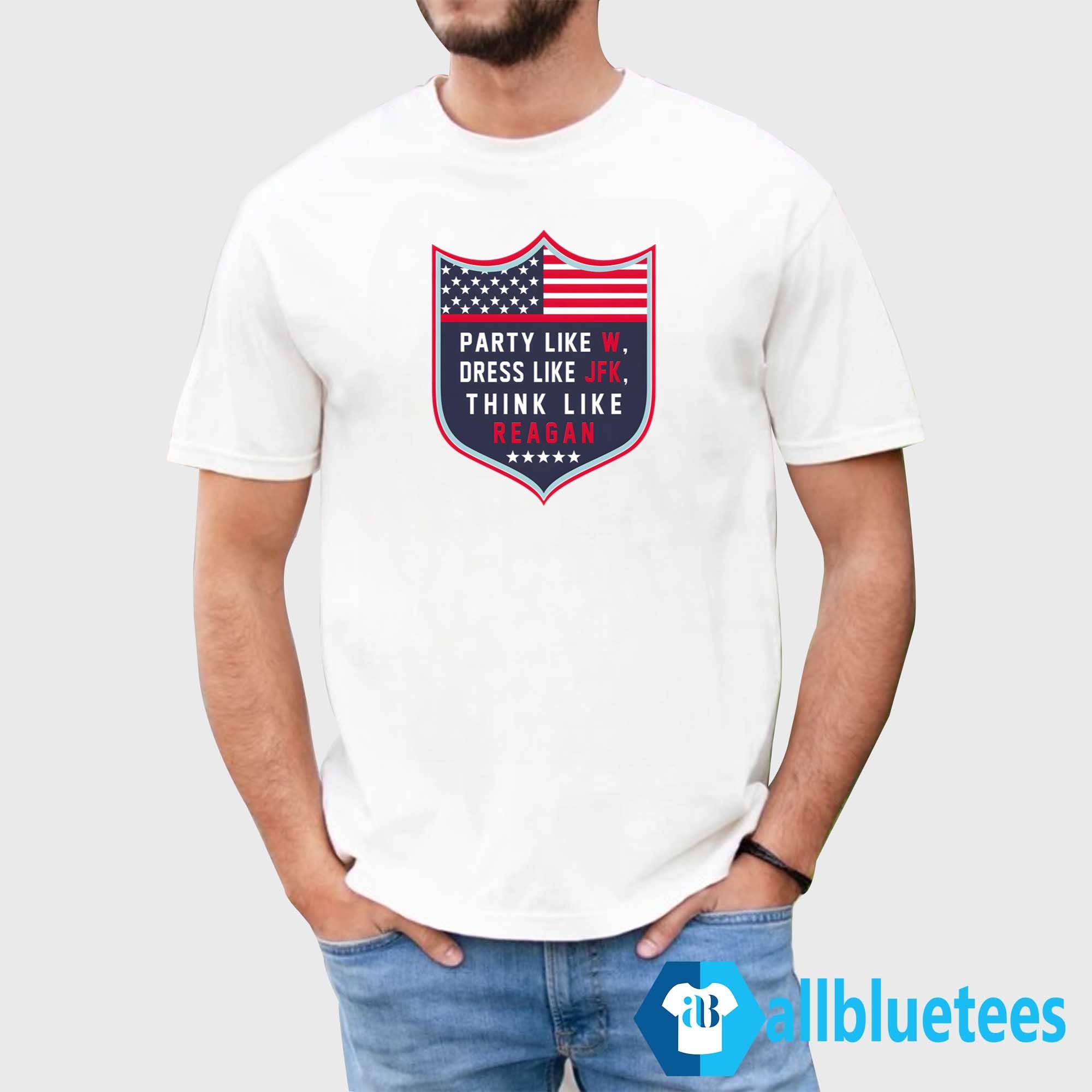 Party Like W Dress Like JFK Think Like Reagan Shirt